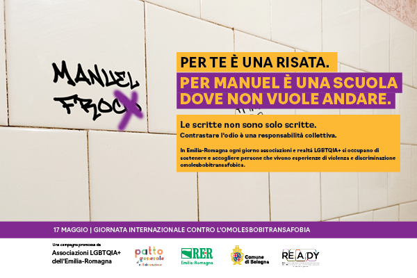 (Scritta sul muro: Manuel frocio). Per te è una risata. per Manuel è una scuola dove non vuole più andare. Le scritte non sono solo scritte. Contrastare l'odio è una responsabilità collettiva. In Emilia-Romagna ogni giorno associazioni e realtà LGBTQIA+ si occupano di sostenere e accogliere persone che vivono esperienze di violenza e di discriminazione omolesbobitransfobica.